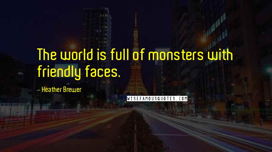 Heather Brewer Quotes: The world is full of monsters with friendly faces.