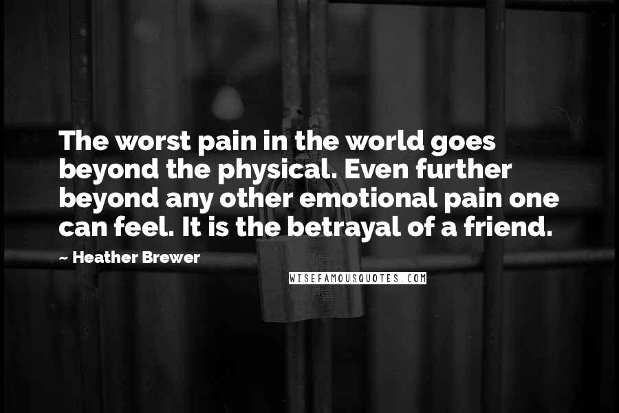 Heather Brewer Quotes: The worst pain in the world goes beyond the physical. Even further beyond any other emotional pain one can feel. It is the betrayal of a friend.