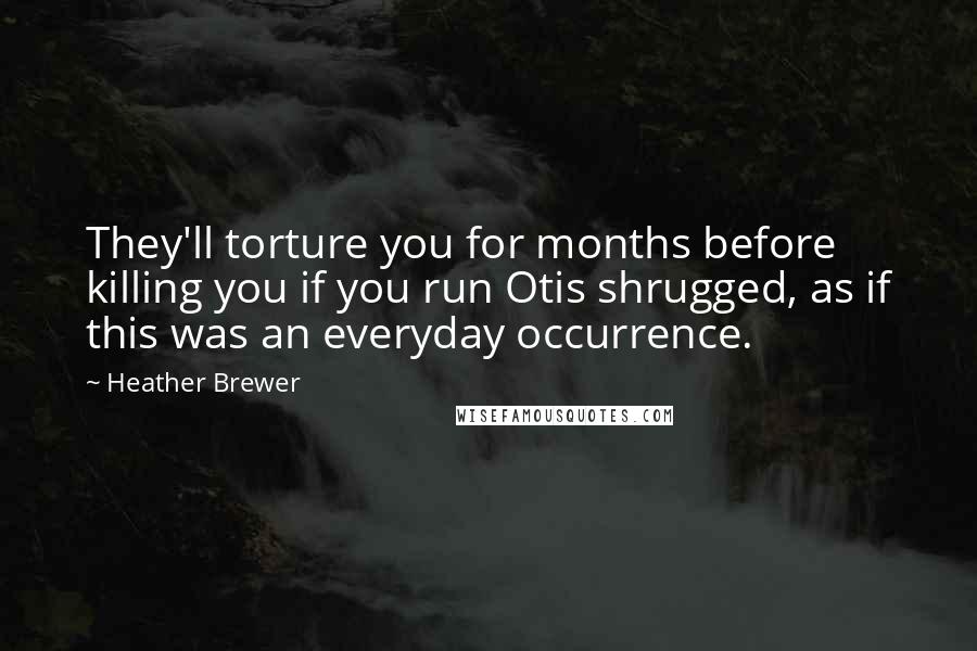 Heather Brewer Quotes: They'll torture you for months before killing you if you run Otis shrugged, as if this was an everyday occurrence.