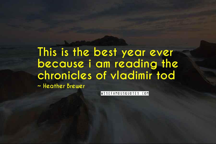 Heather Brewer Quotes: This is the best year ever because i am reading the chronicles of vladimir tod