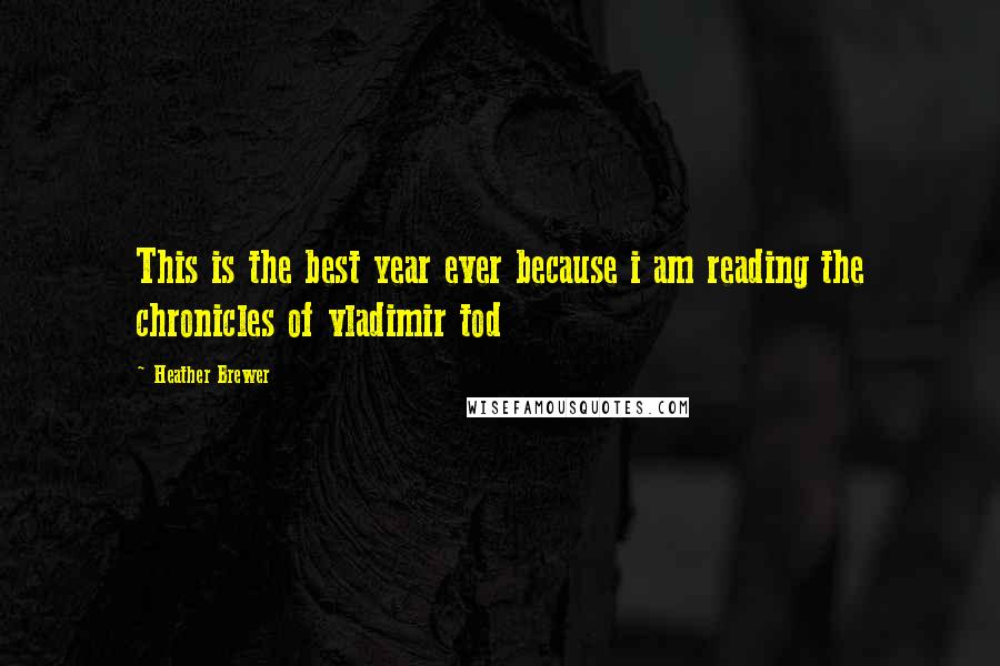 Heather Brewer Quotes: This is the best year ever because i am reading the chronicles of vladimir tod