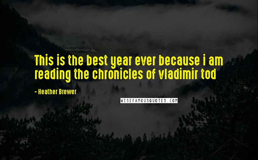 Heather Brewer Quotes: This is the best year ever because i am reading the chronicles of vladimir tod