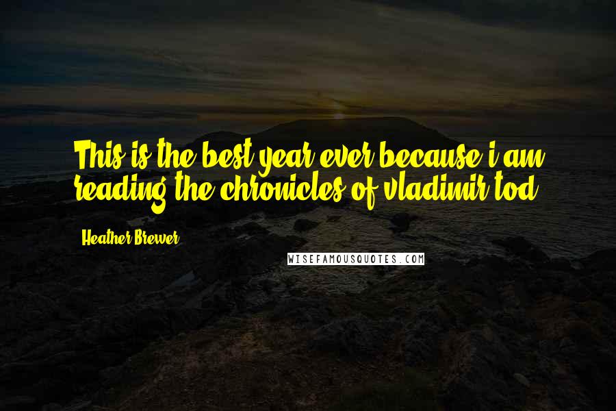 Heather Brewer Quotes: This is the best year ever because i am reading the chronicles of vladimir tod