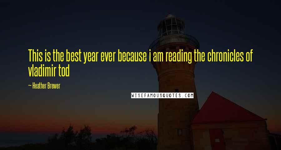 Heather Brewer Quotes: This is the best year ever because i am reading the chronicles of vladimir tod