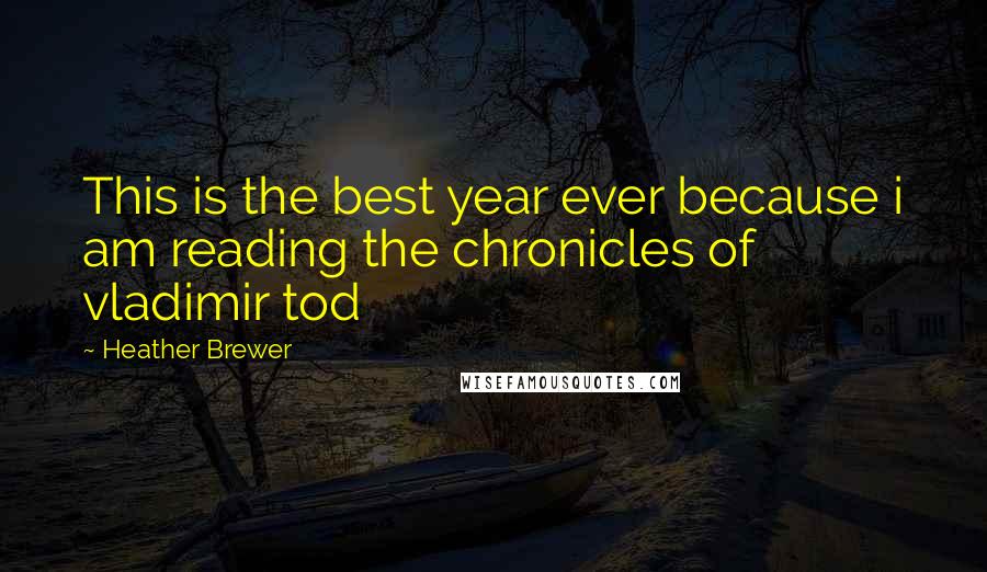 Heather Brewer Quotes: This is the best year ever because i am reading the chronicles of vladimir tod