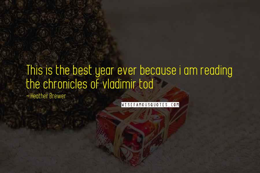 Heather Brewer Quotes: This is the best year ever because i am reading the chronicles of vladimir tod