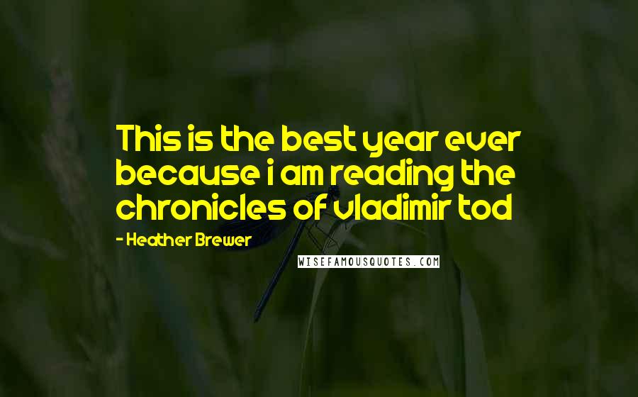 Heather Brewer Quotes: This is the best year ever because i am reading the chronicles of vladimir tod