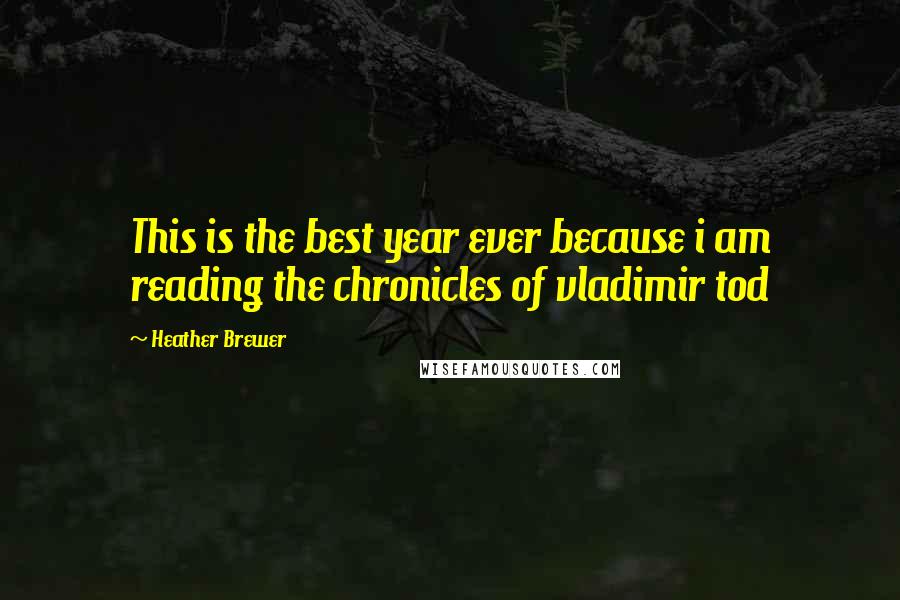 Heather Brewer Quotes: This is the best year ever because i am reading the chronicles of vladimir tod