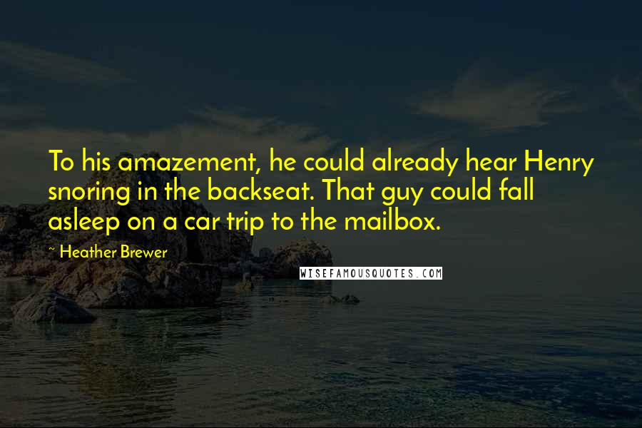 Heather Brewer Quotes: To his amazement, he could already hear Henry snoring in the backseat. That guy could fall asleep on a car trip to the mailbox.