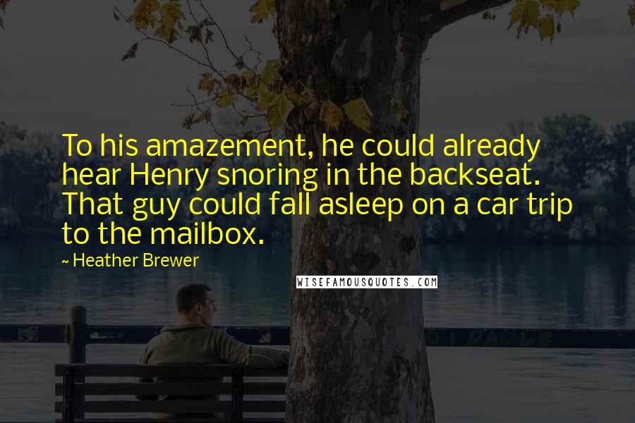 Heather Brewer Quotes: To his amazement, he could already hear Henry snoring in the backseat. That guy could fall asleep on a car trip to the mailbox.