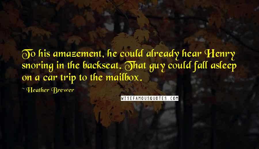 Heather Brewer Quotes: To his amazement, he could already hear Henry snoring in the backseat. That guy could fall asleep on a car trip to the mailbox.