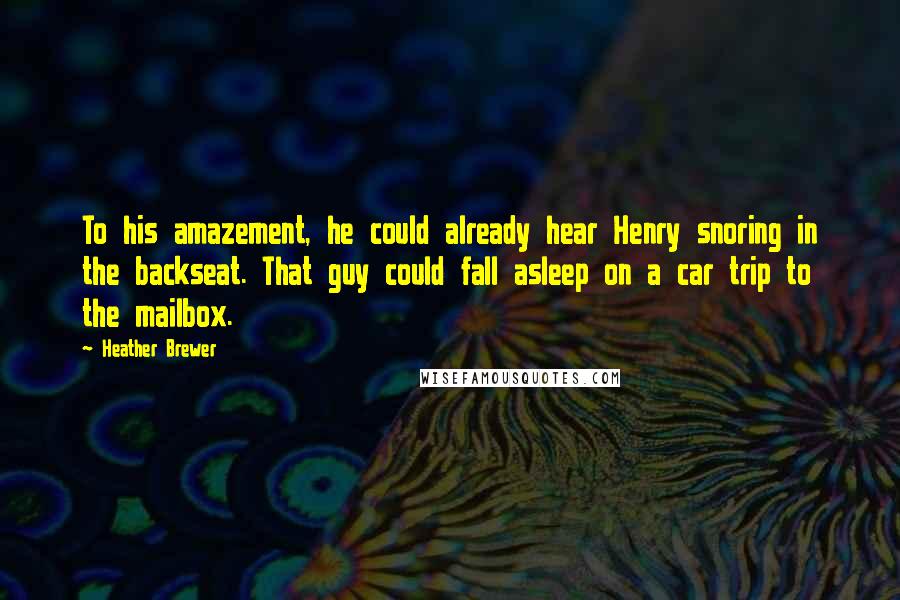 Heather Brewer Quotes: To his amazement, he could already hear Henry snoring in the backseat. That guy could fall asleep on a car trip to the mailbox.