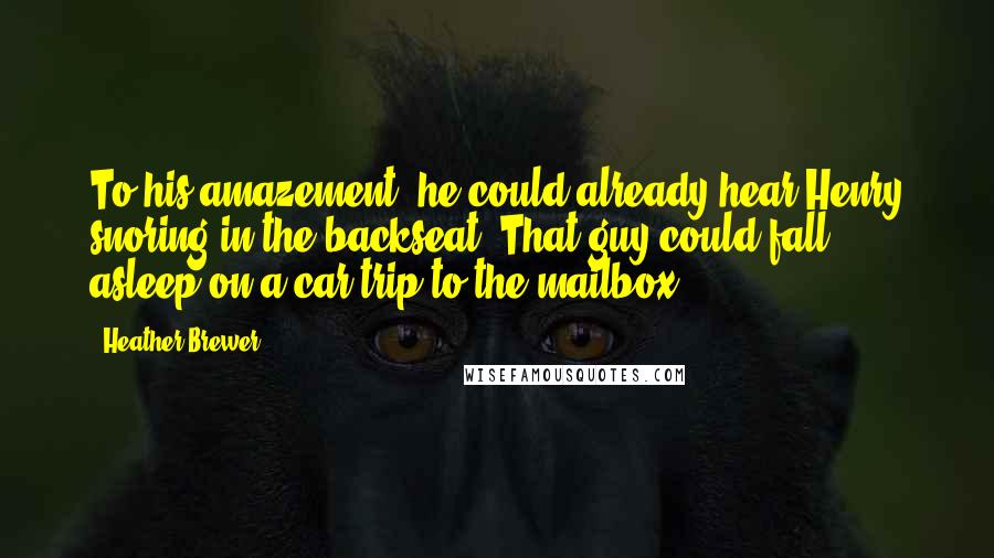 Heather Brewer Quotes: To his amazement, he could already hear Henry snoring in the backseat. That guy could fall asleep on a car trip to the mailbox.