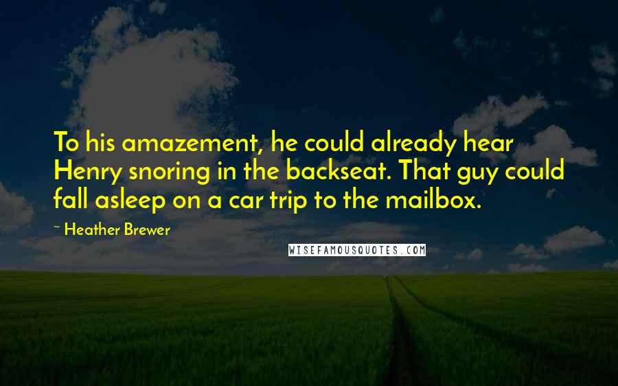 Heather Brewer Quotes: To his amazement, he could already hear Henry snoring in the backseat. That guy could fall asleep on a car trip to the mailbox.