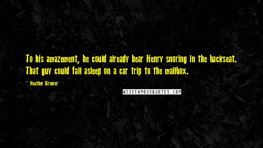 Heather Brewer Quotes: To his amazement, he could already hear Henry snoring in the backseat. That guy could fall asleep on a car trip to the mailbox.