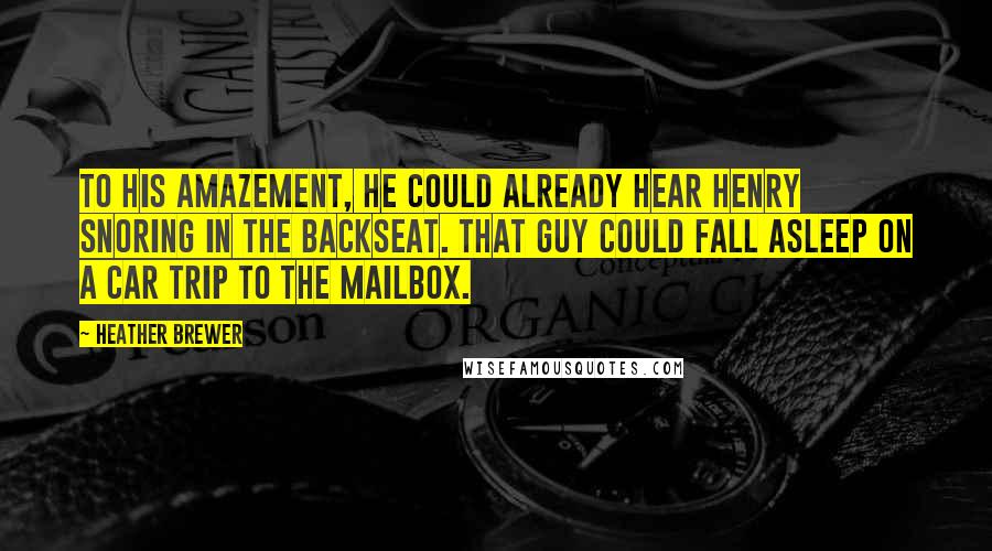 Heather Brewer Quotes: To his amazement, he could already hear Henry snoring in the backseat. That guy could fall asleep on a car trip to the mailbox.