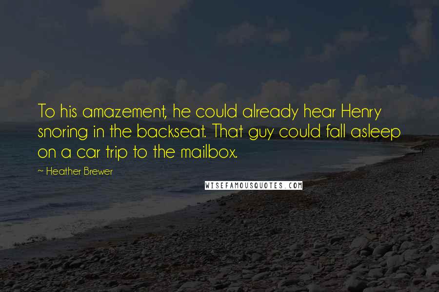 Heather Brewer Quotes: To his amazement, he could already hear Henry snoring in the backseat. That guy could fall asleep on a car trip to the mailbox.