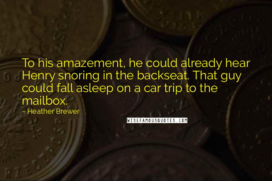 Heather Brewer Quotes: To his amazement, he could already hear Henry snoring in the backseat. That guy could fall asleep on a car trip to the mailbox.