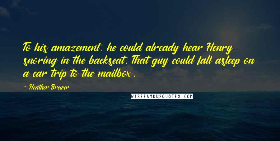 Heather Brewer Quotes: To his amazement, he could already hear Henry snoring in the backseat. That guy could fall asleep on a car trip to the mailbox.