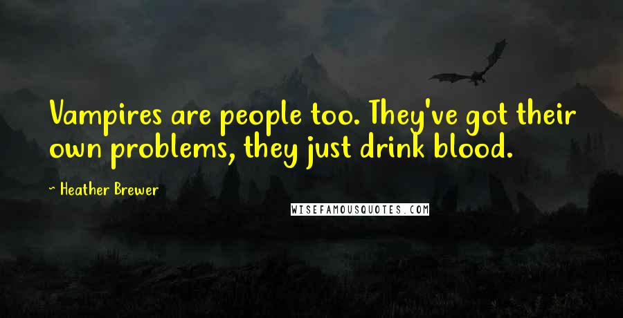 Heather Brewer Quotes: Vampires are people too. They've got their own problems, they just drink blood.