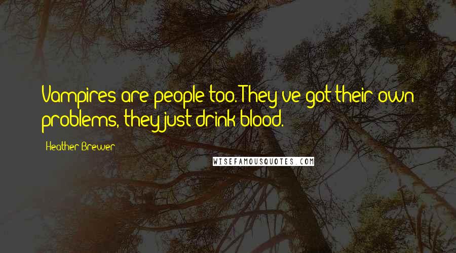 Heather Brewer Quotes: Vampires are people too. They've got their own problems, they just drink blood.