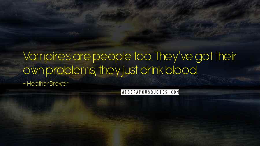 Heather Brewer Quotes: Vampires are people too. They've got their own problems, they just drink blood.