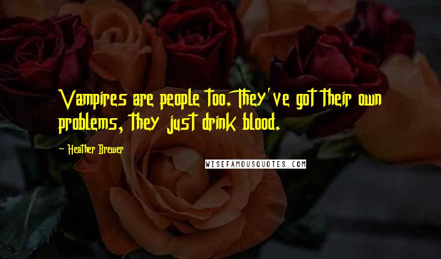 Heather Brewer Quotes: Vampires are people too. They've got their own problems, they just drink blood.