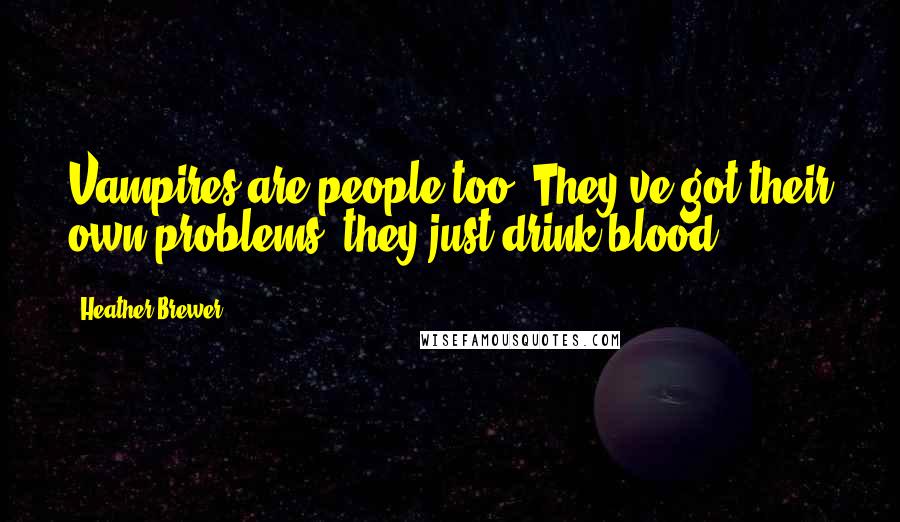 Heather Brewer Quotes: Vampires are people too. They've got their own problems, they just drink blood.