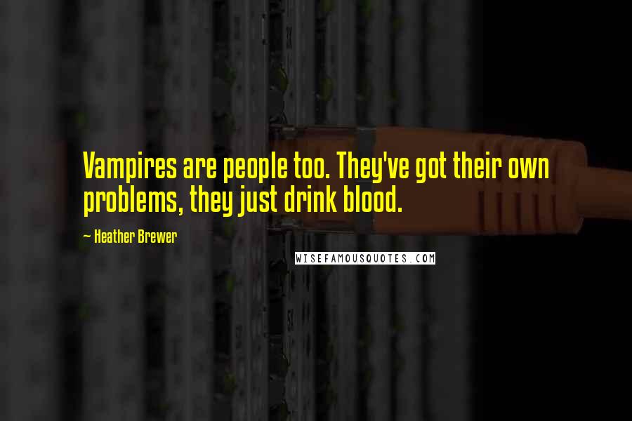 Heather Brewer Quotes: Vampires are people too. They've got their own problems, they just drink blood.