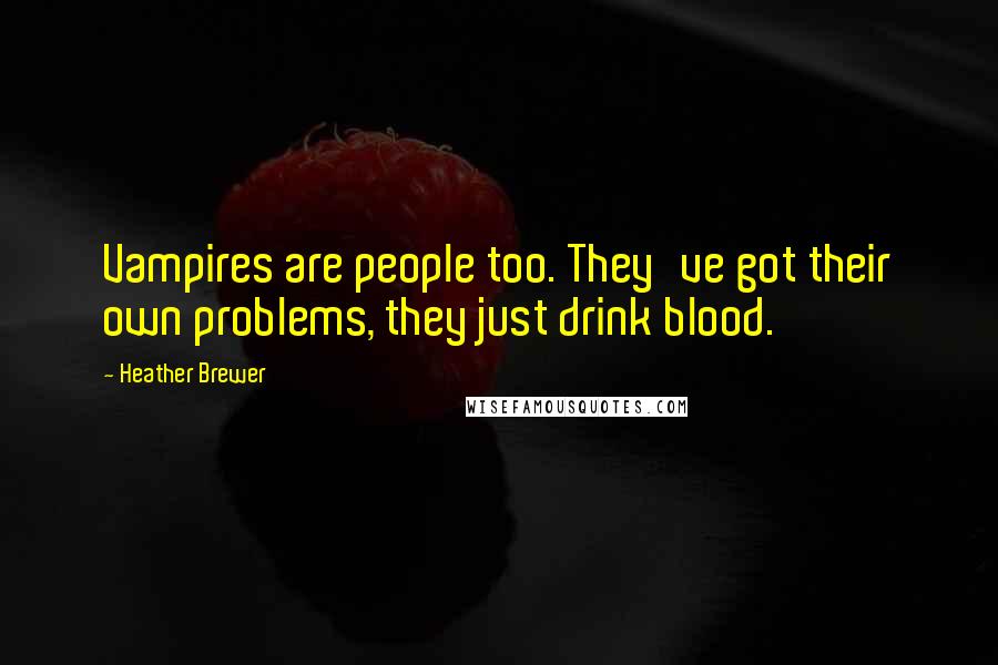 Heather Brewer Quotes: Vampires are people too. They've got their own problems, they just drink blood.