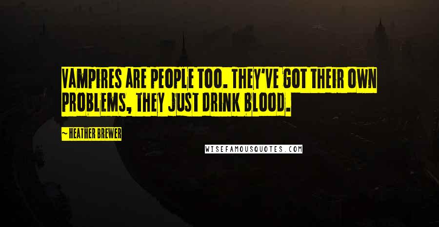 Heather Brewer Quotes: Vampires are people too. They've got their own problems, they just drink blood.