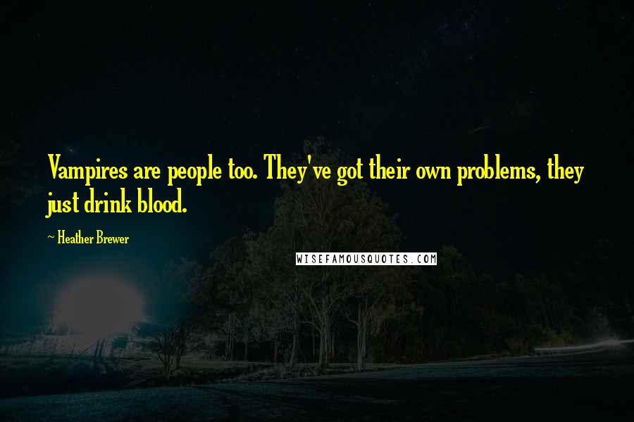 Heather Brewer Quotes: Vampires are people too. They've got their own problems, they just drink blood.