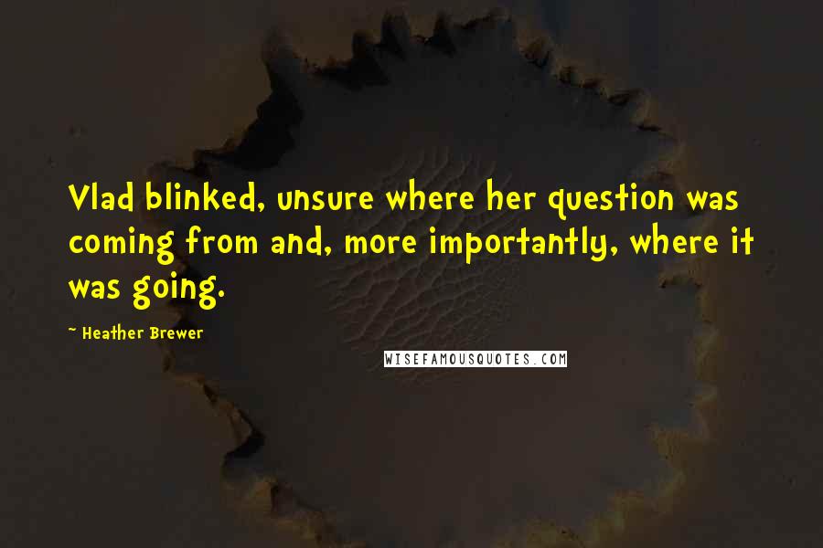 Heather Brewer Quotes: Vlad blinked, unsure where her question was coming from and, more importantly, where it was going.
