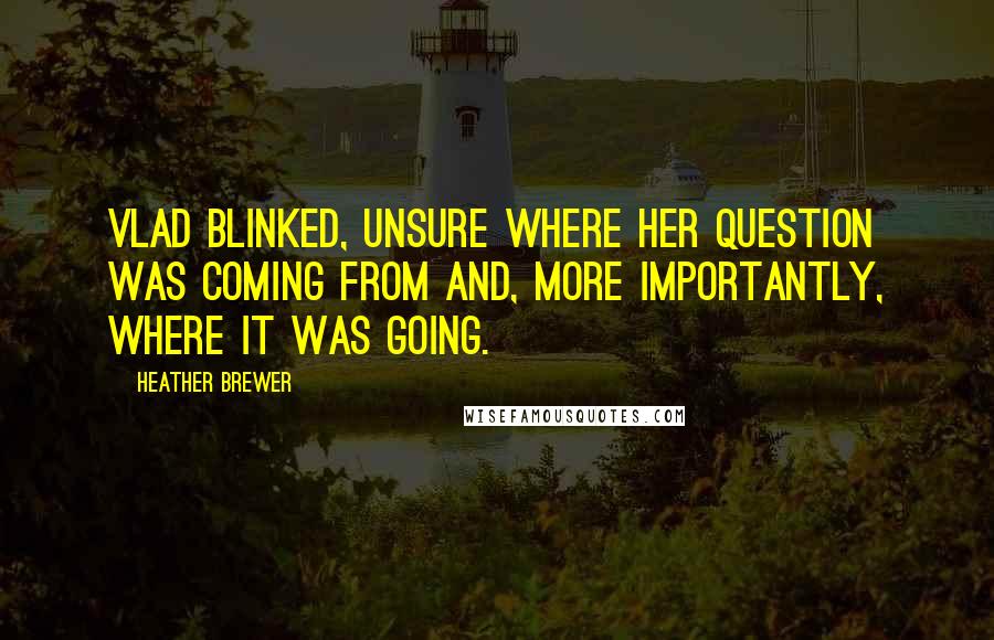 Heather Brewer Quotes: Vlad blinked, unsure where her question was coming from and, more importantly, where it was going.