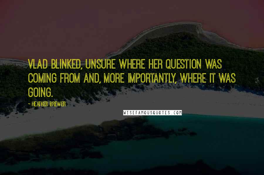 Heather Brewer Quotes: Vlad blinked, unsure where her question was coming from and, more importantly, where it was going.