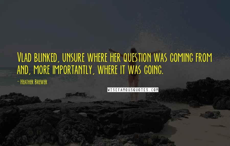 Heather Brewer Quotes: Vlad blinked, unsure where her question was coming from and, more importantly, where it was going.