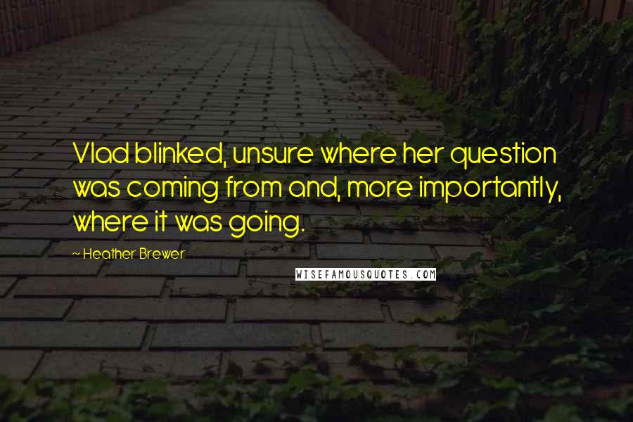 Heather Brewer Quotes: Vlad blinked, unsure where her question was coming from and, more importantly, where it was going.