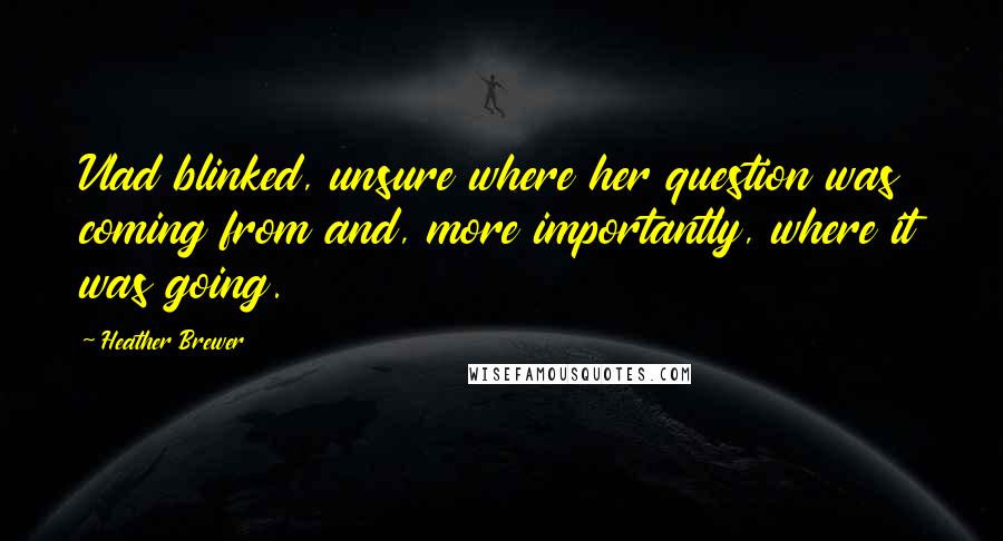 Heather Brewer Quotes: Vlad blinked, unsure where her question was coming from and, more importantly, where it was going.