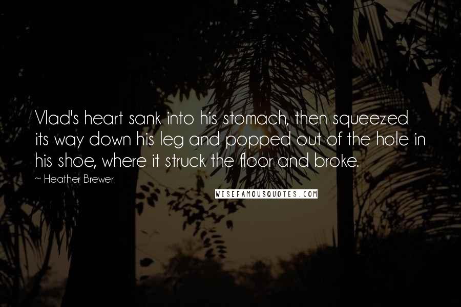 Heather Brewer Quotes: Vlad's heart sank into his stomach, then squeezed its way down his leg and popped out of the hole in his shoe, where it struck the floor and broke.