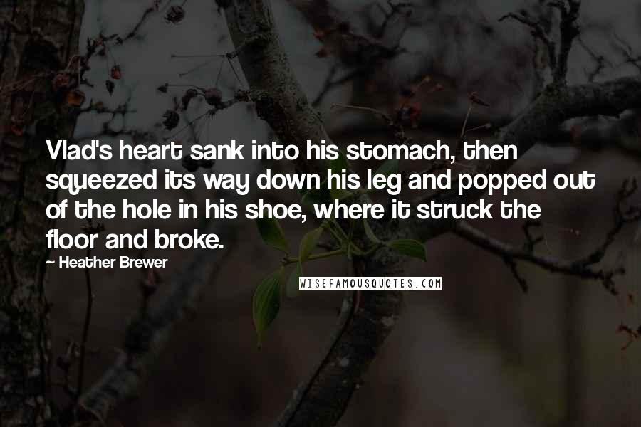 Heather Brewer Quotes: Vlad's heart sank into his stomach, then squeezed its way down his leg and popped out of the hole in his shoe, where it struck the floor and broke.