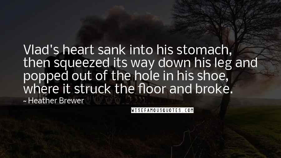 Heather Brewer Quotes: Vlad's heart sank into his stomach, then squeezed its way down his leg and popped out of the hole in his shoe, where it struck the floor and broke.