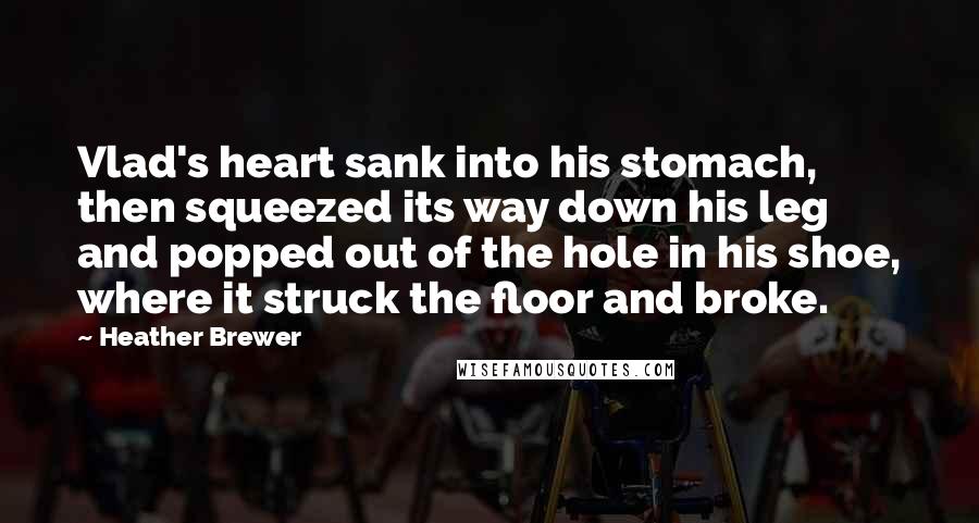 Heather Brewer Quotes: Vlad's heart sank into his stomach, then squeezed its way down his leg and popped out of the hole in his shoe, where it struck the floor and broke.