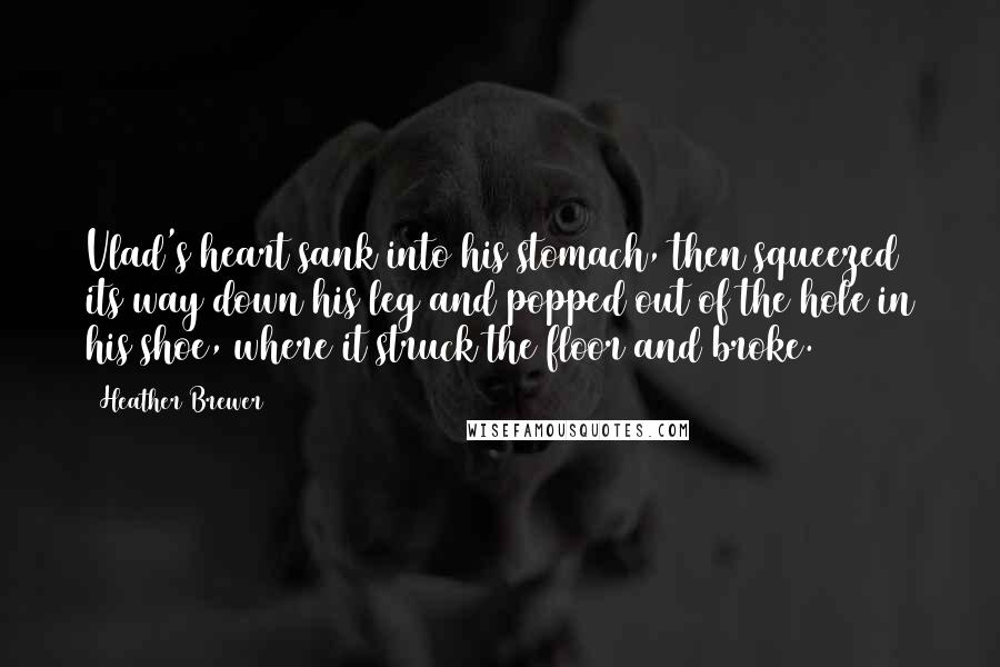 Heather Brewer Quotes: Vlad's heart sank into his stomach, then squeezed its way down his leg and popped out of the hole in his shoe, where it struck the floor and broke.