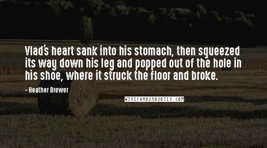 Heather Brewer Quotes: Vlad's heart sank into his stomach, then squeezed its way down his leg and popped out of the hole in his shoe, where it struck the floor and broke.