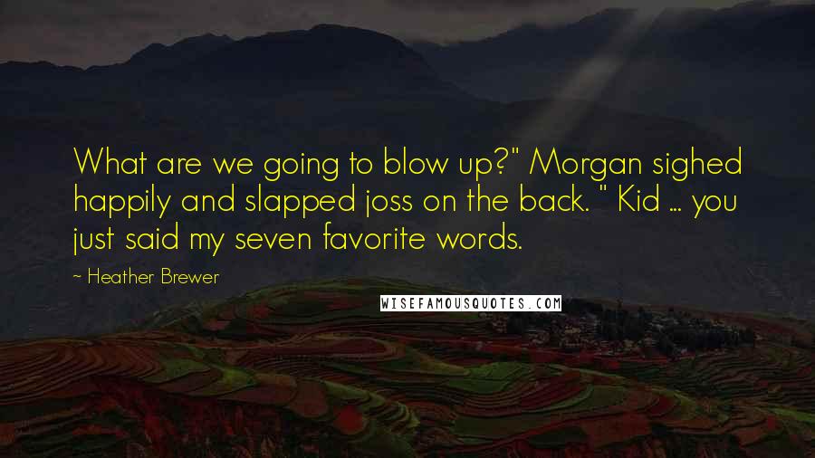 Heather Brewer Quotes: What are we going to blow up?" Morgan sighed happily and slapped joss on the back. " Kid ... you just said my seven favorite words.