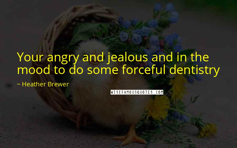 Heather Brewer Quotes: Your angry and jealous and in the mood to do some forceful dentistry