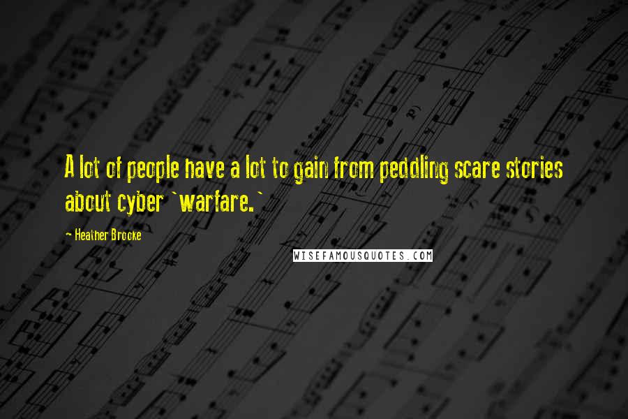Heather Brooke Quotes: A lot of people have a lot to gain from peddling scare stories about cyber 'warfare.'