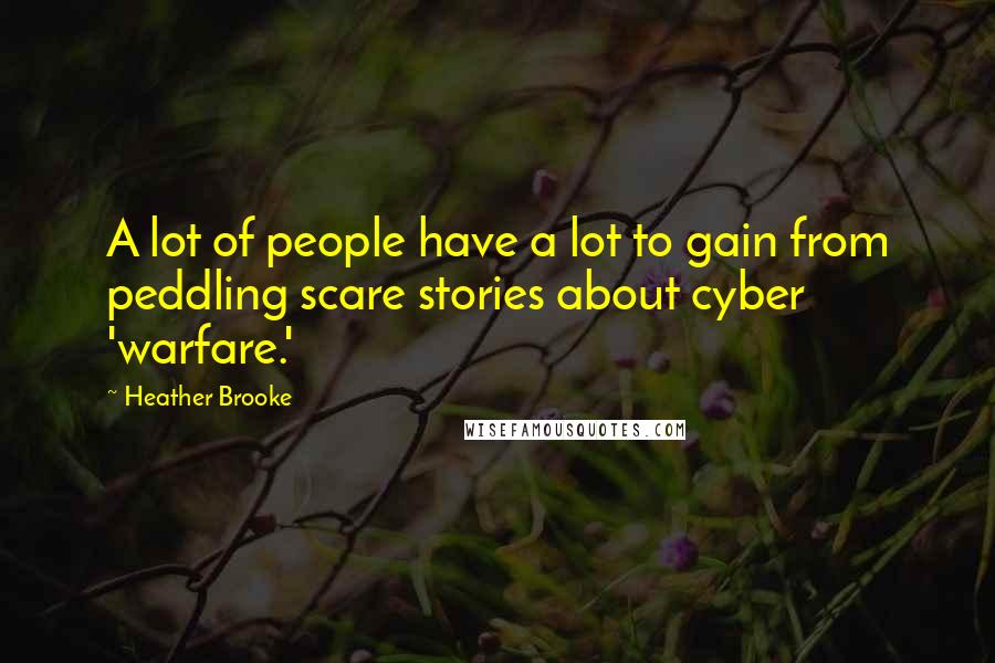 Heather Brooke Quotes: A lot of people have a lot to gain from peddling scare stories about cyber 'warfare.'