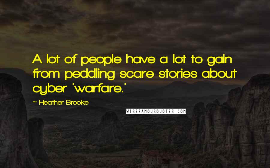Heather Brooke Quotes: A lot of people have a lot to gain from peddling scare stories about cyber 'warfare.'