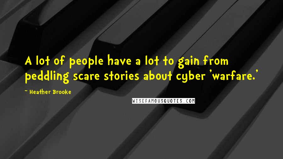 Heather Brooke Quotes: A lot of people have a lot to gain from peddling scare stories about cyber 'warfare.'